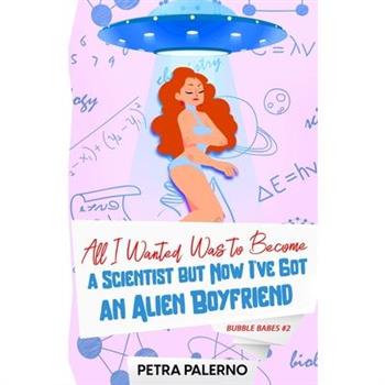 All I Wanted Was To Become A Scientist But Now I’ve Got An Alien Boyfriend