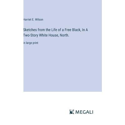 Sketches from the Life of a Free Black, In A Two-Story White House, North. Sketches from the Life of a Free Black, In A Two-Story White House, North.