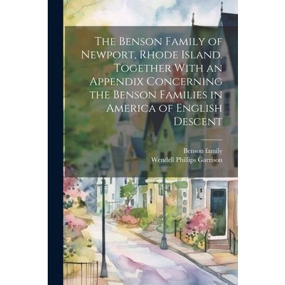 The Benson Family of Newport, Rhode Island. Together With an Appendix Concerning the Benson Families in America of English Descent
