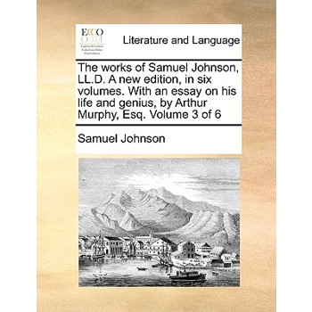The Works of Samuel Johnson, LL.D. a New Edition, in Six Volumes. with an Essay on His Life and Genius, by Arthur Murphy, Esq. Volume 3 of 6