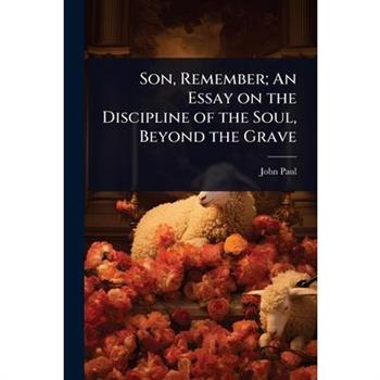 Son, Remember; An Essay on the Discipline of the Soul, Beyond the Grave