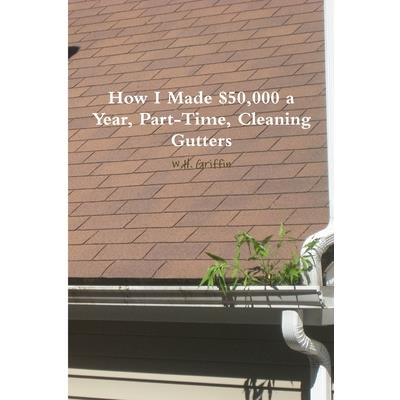 How I Made $50,000 a Year, Part-Time, Cleaning Gutters