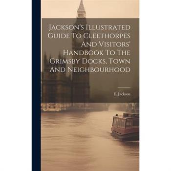 Jackson’s Illustrated Guide To Cleethorpes And Visitors’ Handbook To The Grimsby Docks, Town And Neighbourhood