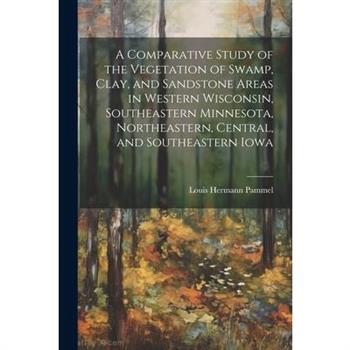 A Comparative Study of the Vegetation of Swamp, Clay, and Sandstone Areas in Western Wisconsin, Southeastern Minnesota, Northeastern, Central, and Southeastern Iowa