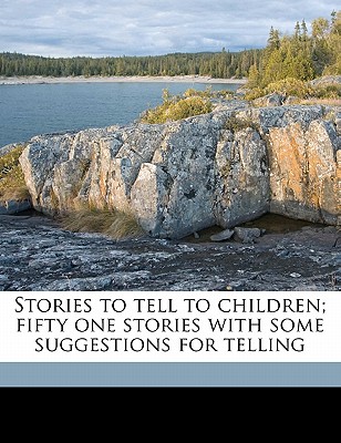 Stories to Tell to Children; Fifty One Stories with Some Suggestions for Telling