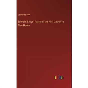 Leonard Bacon. Pastor of the First Church in New Haven