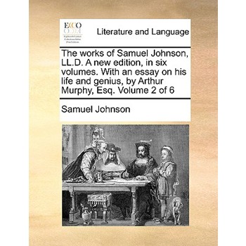 The Works of Samuel Johnson, LL.D. a New Edition, in Six Volumes. with an Essay on His Life and Genius, by Arthur Murphy, Esq. Volume 2 of 6
