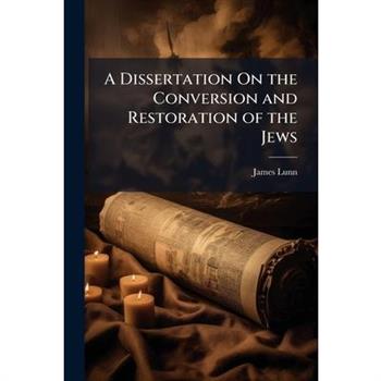 A Dissertation On the Conversion and Restoration of the Jews