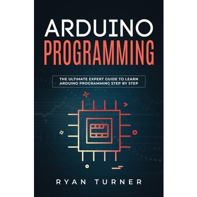 Arduino ProgrammingThe Ultimate Expert Guide to Learn Arduino Programming Step by Step