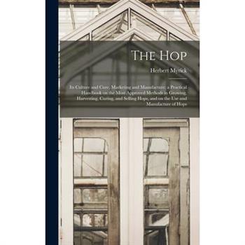 The hop; its Culture and Cure, Marketing and Manufacture; a Practical Handbook on the Most Approved Methods in Growing, Harvesting, Curing, and Selling Hops, and on the use and Manufacture of Hops