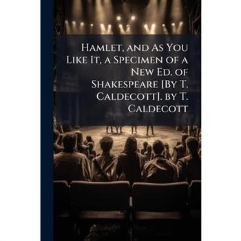 Hamlet, and As You Like It, a Specimen of a New Ed. of Shakespeare [By T. Caldecott]. by T. Caldecott