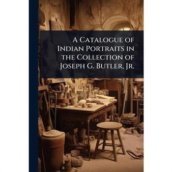 A Catalogue of Indian Portraits in the Collection of Joseph G. Butler, Jr.
