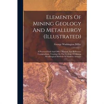 Elements Of Mining Geology And Metallurgy (illustrated)