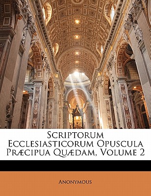 Scriptorum Ecclesiasticorum Opuscula Praecipua Quaedam, Volume 2