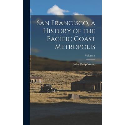 San Francisco, a History of the Pacific Coast Metropolis; Volume 1