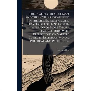 The Dealings of God, Man, and the Devil, as Exemplified in the Life, Experience, and Travels of Lorenzo Dow, in a Period of More Than a Half Century; With Reflections on Various Subjects, Religious, M