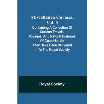 Miscellanea Curiosa, Vol. 3; containing a collection of curious travels, voyages, and natural histories of countries as they have been delivered in to the Royal Society