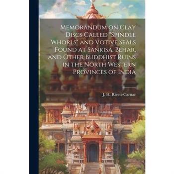 Memorandum on Clay Discs Called "Spindle Whorls" and Votive Seals Found at Sankisa, Behar, and Other Buddhist Ruins in the North Western Provinces of India