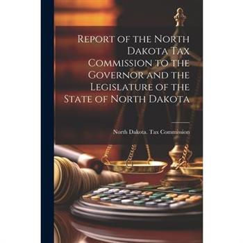 Report of the North Dakota Tax Commission to the Governor and the Legislature of the State of North Dakota