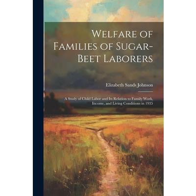 Welfare of Families of Sugar-beet Laborers; a Study of Child Labor and its Relation to Family Work, Income, and Living Conditions in 1935