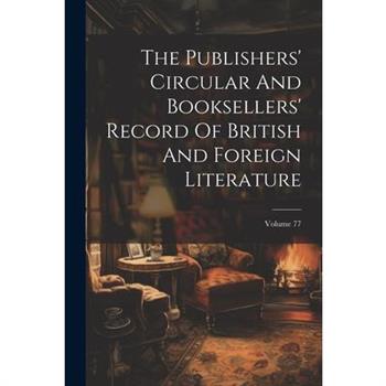 The Publishers' Circular And Booksellers' Record Of British And Foreign Literature; Volume 77