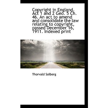 Copyright in England. ACT 1 and 2 Geo. 5 Ch. 46. an ACT to Amend and Consolidate the Law Relating to