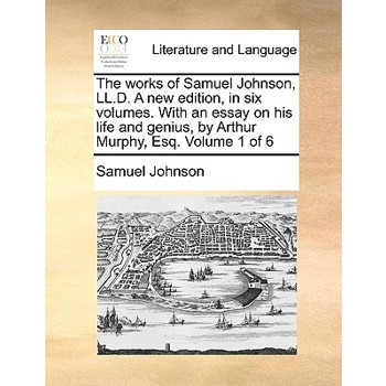 The Works of Samuel Johnson, LL.D. a New Edition, in Six Volumes. with an Essay on His Life and Genius, by Arthur Murphy, Esq. Volume 1 of 6