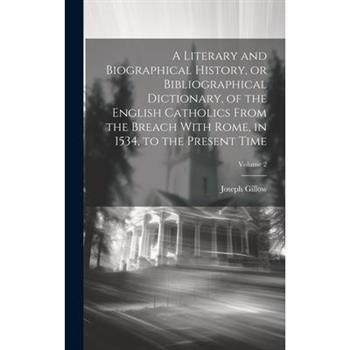 A Literary and Biographical History, or Bibliographical Dictionary, of the English Catholics From the Breach With Rome, in 1534, to the Present Time; Volume 2