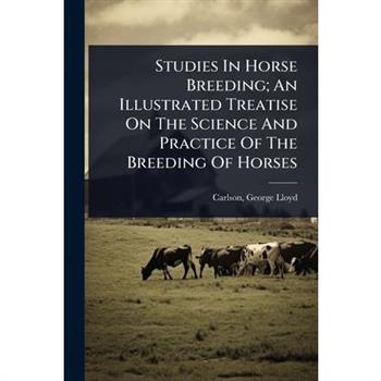 Studies In Horse Breeding; An Illustrated Treatise On The Science And Practice Of The Breeding Of Horses