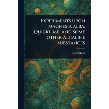 Experiments Upon Magnesia Alba, Quicklime, and Some Other Alcaline Substances