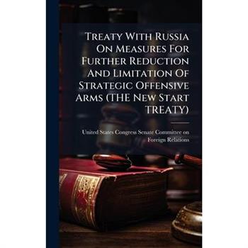 Treaty With Russia On Measures For Further Reduction And Limitation Of Strategic Offensive Arms (THE New Start TREATY) Treaty With Russia On Measures For Further Reduction And Limitation Of Strategic Offensive Arms (THE New Start TREATY)