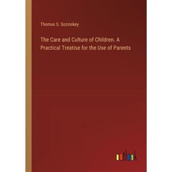 The Care and Culture of Children. A Practical Treatise for the Use of Parents