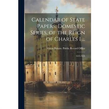 Calendar of State Papers, Domestic Series, of the Reign of Charles I ...