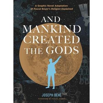 And Mankind Created the Gods: A Graphic Novel Adaptation of Pascal Boyer's Religion Explained