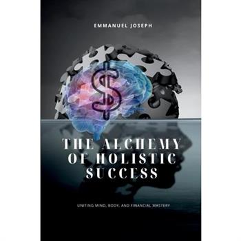 The Alchemy of Holistic Success, Uniting Mind, Body, and Financial Mastery