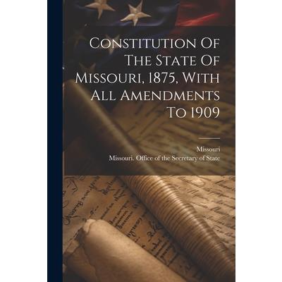 Constitution Of The State Of Missouri, 1875, With All Amendments To 1909