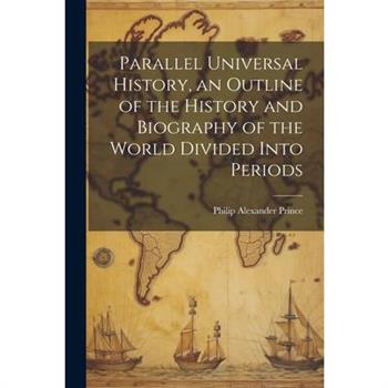 Parallel Universal History, an Outline of the History and Biography of the World Divided Into Periods