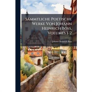 S瓣mmtliche Poetische Werke Von Johann Heinrich Boss, Volumes 1-2