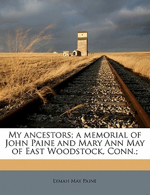 My Ancestors; A Memorial of John Paine and Mary Ann May of East Woodstock, Conn.;