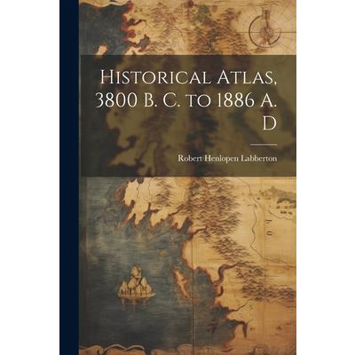 Historical Atlas, 3800 B. C. to 1886 A. D