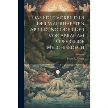 Das Edle Vorbild In Der Wahrhafften Abbildung Oder Der Vor Abraham Opferende Melchisedech