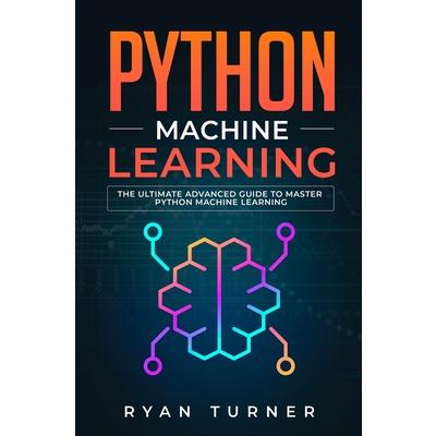 Python Machine LearningThe Ultimate Advanced Guide to Master Python Machine Learning