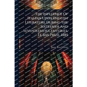 The Influence Of Italian Upon English Literature During The Sixteenth And Seventeenth Centuries, Le Bas Prize, 1885