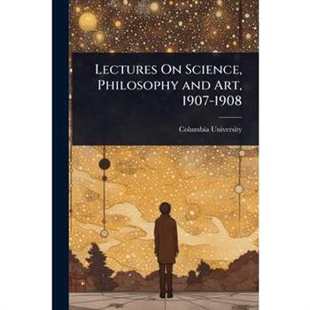 Lectures On Science, Philosophy and Art, 1907-1908