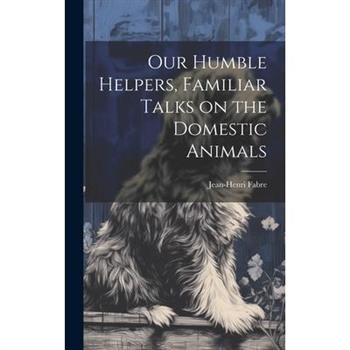 Our Humble Helpers, Familiar Talks on the Domestic Animals