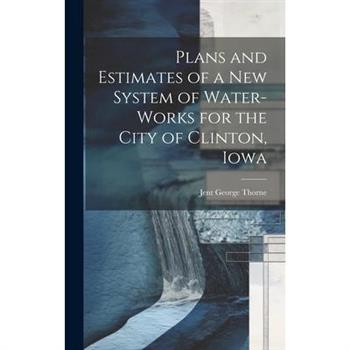 Plans and Estimates of a New System of Water-Works for the City of Clinton, Iowa