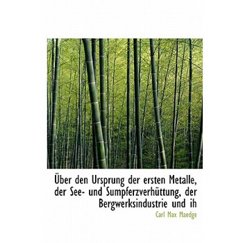 Uber Den Ursprung Der Ersten Metalle, Der See- Und Sumpferzverhuttung, Der Bergwerksindustrie Und Ih