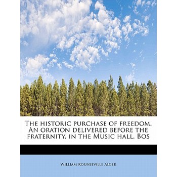 The Historic Purchase of Freedom. an Oration Delivered Before the Fraternity, in the Music Hall, Bos