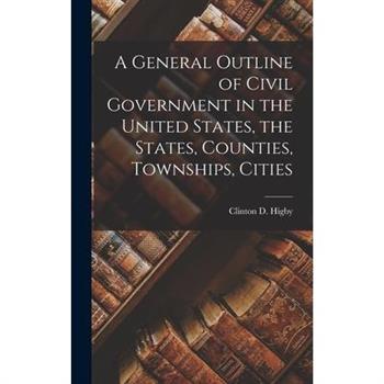 A General Outline of Civil Government in the United States, the States, Counties, Townships, Cities