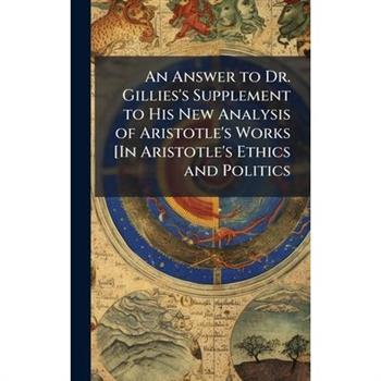 An Answer to Dr. Gillies's Supplement to His New Analysis of Aristotle's Works [In Aristotle's Ethics and Politics